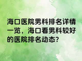 海口医院男科排名详情一览，海口看男科较好的医院排名动态？