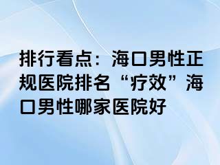 排行看点：海口男性正规医院排名“疗效”海口男性哪家医院好