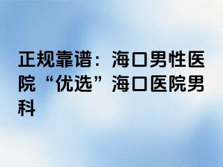 正规靠谱：海口男性医院“优选”海口医院男科