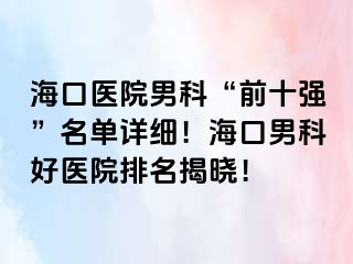 海口医院男科“前十强”名单详细！海口男科好医院排名揭晓！