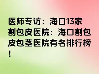 医师专访：海口13家割包皮医院：海口割包皮包茎医院有名排行榜！