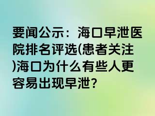 要闻公示：海口早泄医院排名评选(患者关注)海口为什么有些人更容易出现早泄？