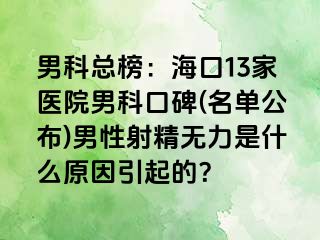 男科总榜：海口13家医院男科口碑(名单公布)男性射精无力是什么原因引起的？