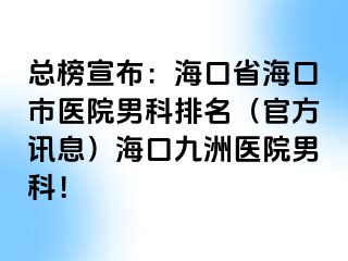 总榜宣布：海口省海口市医院男科排名（官方讯息）海口幸福医院男科！