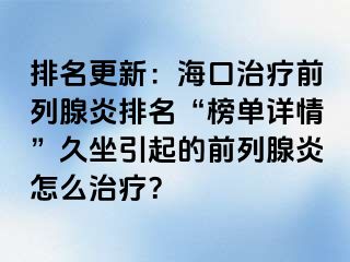 排名更新：海口治疗前列腺炎排名“榜单详情”久坐引起的前列腺炎怎么治疗？