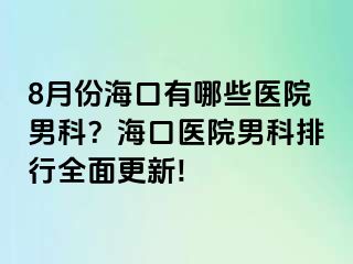 8月份海口有哪些医院男科？海口医院男科排行全面更新!