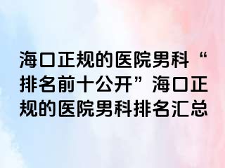 海口正规的医院男科“排名前十公开”海口正规的医院男科排名汇总