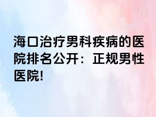 海口治疗男科疾病的医院排名公开：正规男性医院!