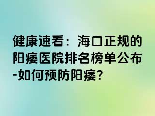 健康速看：海口正规的阳痿医院排名榜单公布-如何预防阳痿？