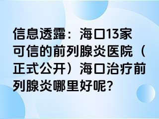 信息透露：海口13家可信的前列腺炎医院（正式公开）海口治疗前列腺炎哪里好呢？