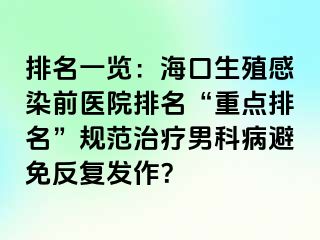 排名一览：海口生殖感染前医院排名“重点排名”规范治疗男科病避免反复发作？