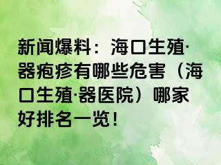 新闻爆料：海口生殖·器疱疹有哪些危害（海口生殖·器医院）哪家好排名一览！