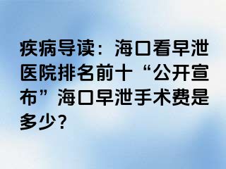 疾病导读：海口看早泄医院排名前十“公开宣布”海口早泄手术费是多少？