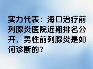 实力代表：海口治疗前列腺炎医院近期排名公开，男性前列腺炎是如何诊断的？