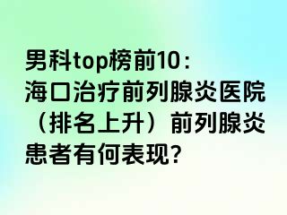 男科top榜前10：海口治疗前列腺炎医院（排名上升）前列腺炎患者有何表现？