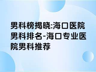 男科榜揭晓:海口医院男科排名-海口专业医院男科推荐