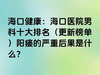 海口健康：海口医院男科十大排名（更新榜单）阳痿的严重后果是什么？