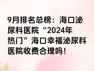 9月排名总榜：海口泌尿科医院“2024年热门”海口幸福泌尿科医院收费合理吗！