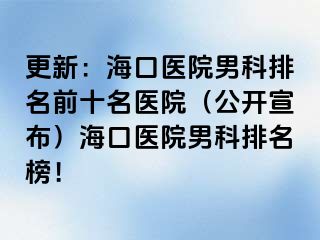 更新：海口医院男科排名前十名医院（公开宣布）海口医院男科排名榜！