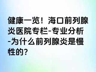 健康一览！海口前列腺炎医院专栏-专业分析-为什么前列腺炎是慢性的？