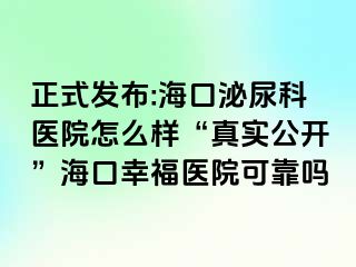 正式发布:海口泌尿科医院怎么样“真实公开”海口幸福医院可靠吗