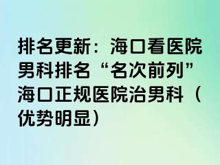 排名更新：海口看医院男科排名“名次前列”海口正规医院治男科（优势明显）