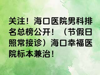 关注！海口医院男科排名总榜公开！（节假日照常接诊）海口幸福医院标本兼治！