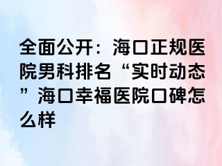 全面公开：海口正规医院男科排名“实时动态”海口幸福医院口碑怎么样