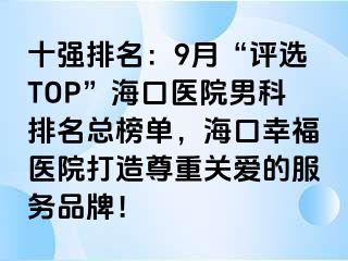 十强排名：9月“评选TOP”海口医院男科排名总榜单，海口幸福医院打造尊重关爱的服务品牌！