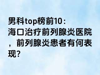 男科top榜前10：海口治疗前列腺炎医院，前列腺炎患者有何表现？