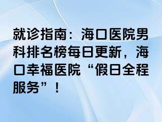 就诊指南：海口医院男科排名榜每日更新，海口幸福医院“假日全程服务”！