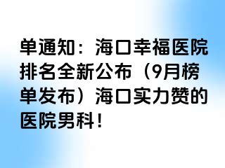 单通知：海口幸福医院排名全新公布（9月榜单发布）海口实力赞的医院男科！