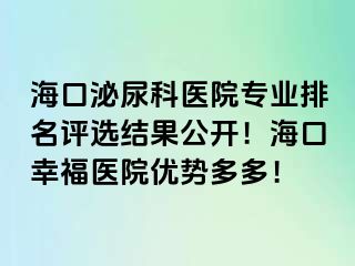 海口泌尿科医院专业排名评选结果公开！海口幸福医院优势多多！