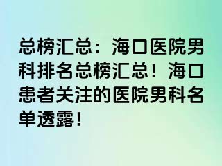 总榜汇总：海口医院男科排名总榜汇总！海口患者关注的医院男科名单透露！