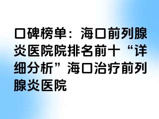 口碑榜单：海口前列腺炎医院院排名前十“详细分析”海口治疗前列腺炎医院