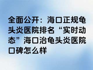 全面公开：海口正规龟头炎医院排名“实时动态”海口治龟头炎医院口碑怎么样