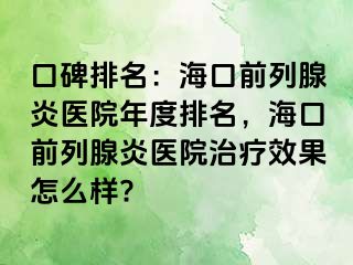 口碑排名：海口前列腺炎医院年度排名，海口前列腺炎医院治疗效果怎么样?