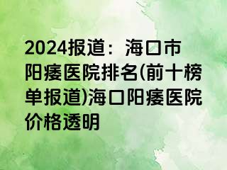 2024报道：海口市阳痿医院排名(前十榜单报道)海口阳痿医院价格透明