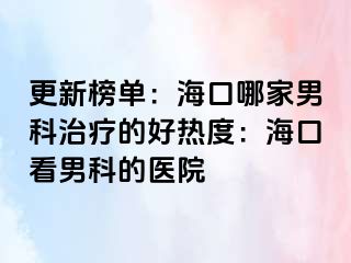 更新榜单：海口哪家男科治疗的好热度：海口看男科的医院