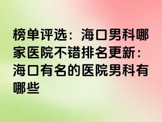 榜单评选：海口男科哪家医院不错排名更新：海口有名的医院男科有哪些