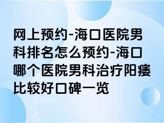 网上预约-海口医院男科排名怎么预约-海口哪个医院男科治疗阳痿比较好口碑一览