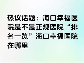 热议话题：海口幸福医院是不是正规医院“排名一览”海口幸福医院在哪里