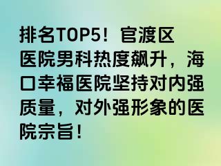 排名TOP5！官渡区医院男科热度飙升，海口幸福医院坚持对内强质量，对外强形象的医院宗旨！