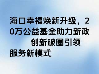 海口幸福焕新升级，20万公益基金助力新政  　　创新破圈引领服务新模式