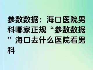 参数数据：海口医院男科哪家正规“参数数据”海口去什么医院看男科