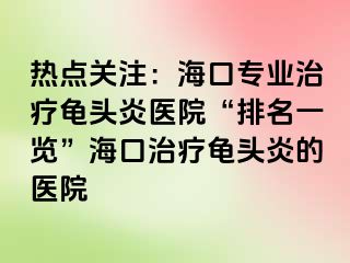 热点关注：海口专业治疗龟头炎医院“排名一览”海口治疗龟头炎的医院