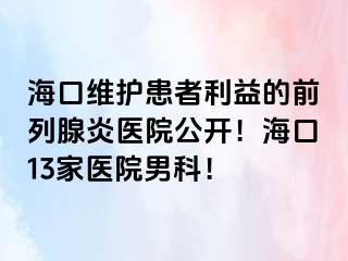 海口维护患者利益的前列腺炎医院公开！海口13家医院男科！