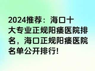 2024推荐：海口十大专业正规阳痿医院排名，海口正规阳痿医院名单公开排行!