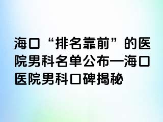 海口“排名靠前”的医院男科名单公布—海口医院男科口碑揭秘