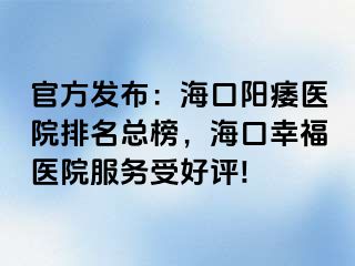 官方发布：海口阳痿医院排名总榜，海口幸福医院服务受好评!